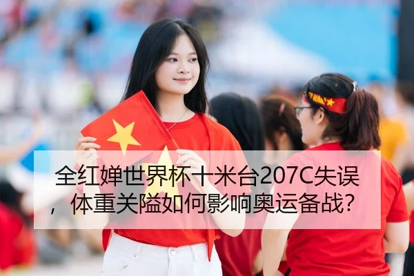 全红婵世界杯十米台207C失误，体重关隘如何影响奥运备战？