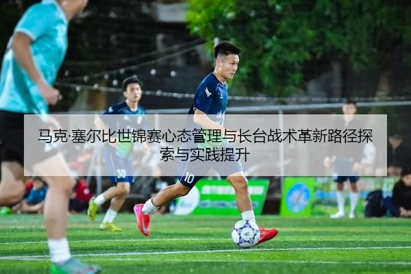 马克·塞尔比世锦赛心态管理与长台战术革新路径探索与实践提升